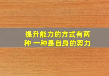 提升能力的方式有两种 一种是自身的努力